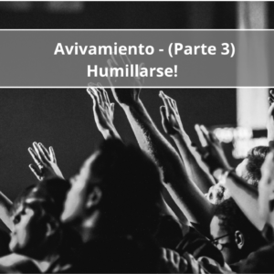 Avivamiento – Humillarse! (Parte Tres)