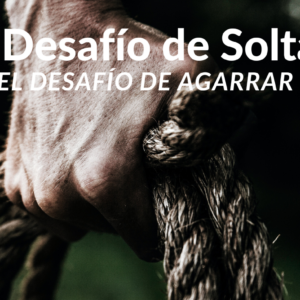 El desafío de soltar; el desafío de agarrar